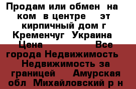 Продам или обмен (на 1-ком. в центре) 3-эт. кирпичный дом г. Кременчуг, Украина › Цена ­ 6 000 000 - Все города Недвижимость » Недвижимость за границей   . Амурская обл.,Михайловский р-н